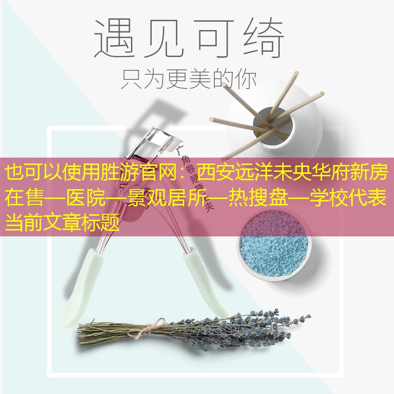 西安遠(yuǎn)洋未央華府新房在售—醫(yī)院—景觀居所—熱搜盤—學(xué)校 西安遠(yuǎn)洋未央華府新房在售—醫(yī)院—景觀居所—熱搜盤—學(xué)校